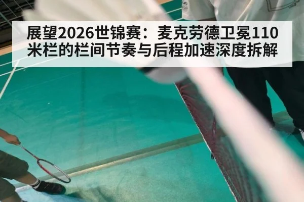 展望2026世锦赛:麦克劳德卫冕110米栏的栏间节奏与后程加速深度拆解