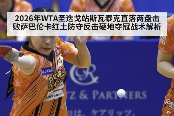 2026年WTA圣迭戈站斯瓦泰克直落两盘击败萨巴伦卡红土防守反击硬地夺冠战术解析