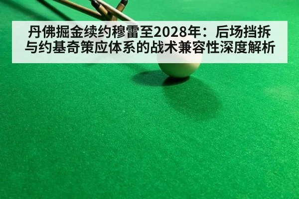 丹佛掘金续约穆雷至2028年:后场挡拆与约基奇策应体系的战术兼容性深度解析