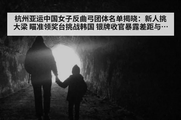 杭州亚运中国女子反曲弓团体名单揭晓:新人挑大梁 瞄准领奖台挑战韩国 银牌收官暴露差距与希望